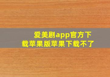 爱美剧app官方下载苹果版苹果下载不了