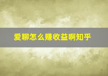 爱聊怎么赚收益啊知乎