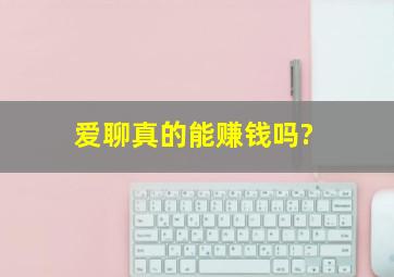 爱聊真的能赚钱吗?