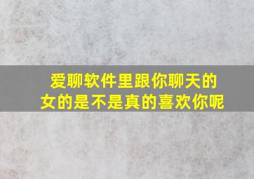 爱聊软件里跟你聊天的女的是不是真的喜欢你呢