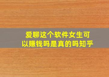 爱聊这个软件女生可以赚钱吗是真的吗知乎