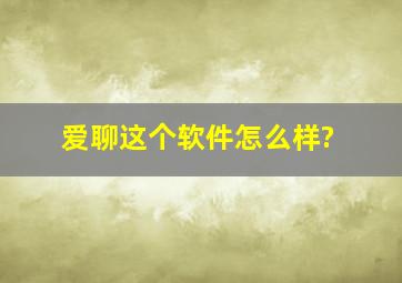 爱聊这个软件怎么样?