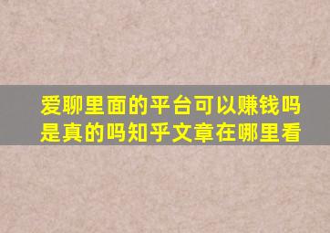 爱聊里面的平台可以赚钱吗是真的吗知乎文章在哪里看