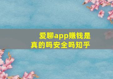 爱聊app赚钱是真的吗安全吗知乎