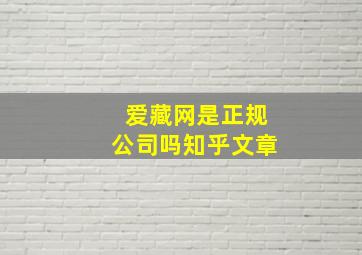 爱藏网是正规公司吗知乎文章