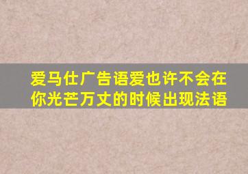 爱马仕广告语爱也许不会在你光芒万丈的时候出现法语