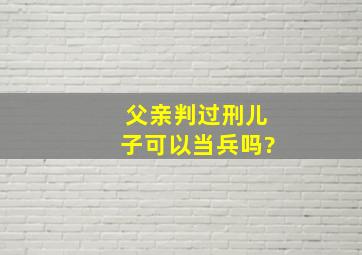 父亲判过刑儿子可以当兵吗?