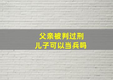 父亲被判过刑儿子可以当兵吗