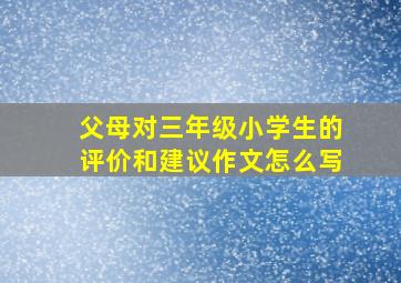 父母对三年级小学生的评价和建议作文怎么写