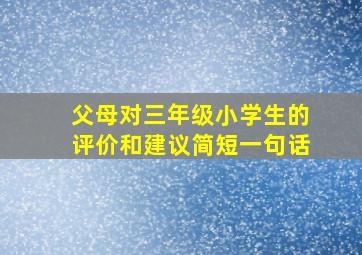 父母对三年级小学生的评价和建议简短一句话