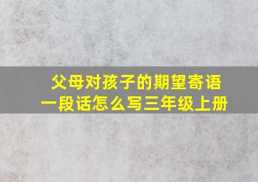 父母对孩子的期望寄语一段话怎么写三年级上册