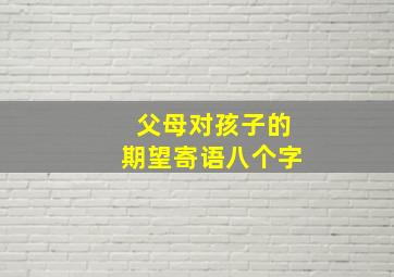 父母对孩子的期望寄语八个字