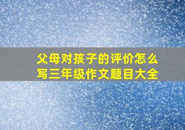 父母对孩子的评价怎么写三年级作文题目大全