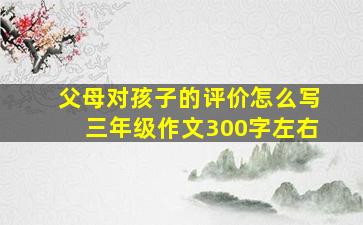 父母对孩子的评价怎么写三年级作文300字左右