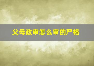 父母政审怎么审的严格