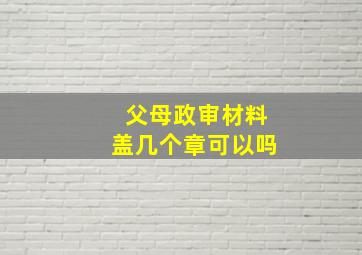 父母政审材料盖几个章可以吗