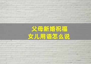 父母新婚祝福女儿用语怎么说