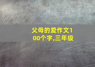 父母的爱作文100个字,三年级