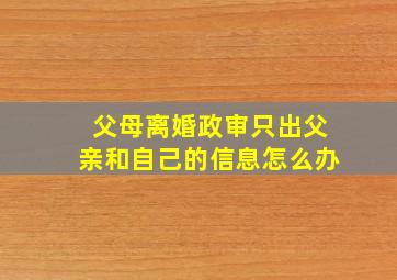 父母离婚政审只出父亲和自己的信息怎么办