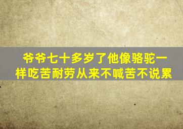 爷爷七十多岁了他像骆驼一样吃苦耐劳从来不喊苦不说累