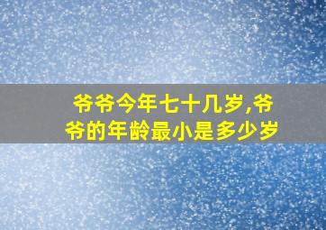 爷爷今年七十几岁,爷爷的年龄最小是多少岁