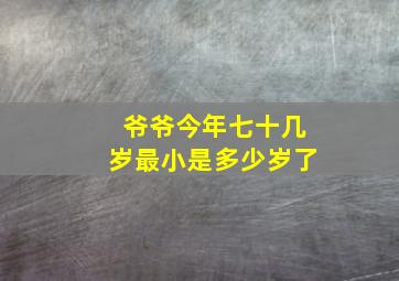 爷爷今年七十几岁最小是多少岁了