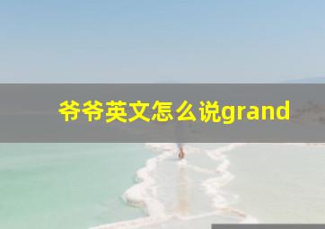 爷爷英文怎么说grand