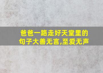 爸爸一路走好天堂里的句子大善无言,至爱无声