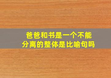 爸爸和书是一个不能分离的整体是比喻句吗