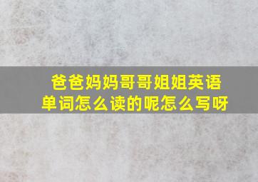 爸爸妈妈哥哥姐姐英语单词怎么读的呢怎么写呀