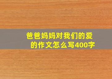 爸爸妈妈对我们的爱的作文怎么写400字