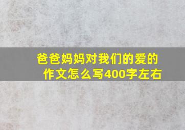 爸爸妈妈对我们的爱的作文怎么写400字左右