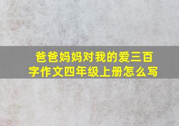 爸爸妈妈对我的爱三百字作文四年级上册怎么写