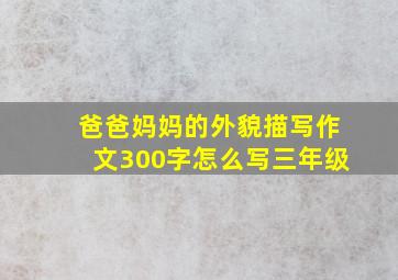 爸爸妈妈的外貌描写作文300字怎么写三年级