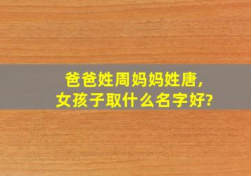 爸爸姓周妈妈姓唐,女孩子取什么名字好?