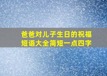 爸爸对儿子生日的祝福短语大全简短一点四字