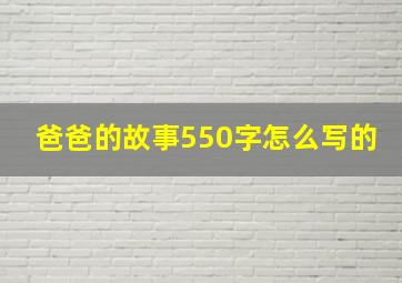 爸爸的故事550字怎么写的