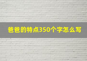 爸爸的特点350个字怎么写