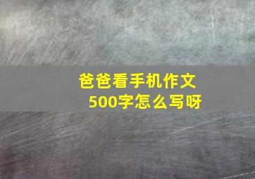 爸爸看手机作文500字怎么写呀