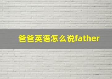 爸爸英语怎么说father