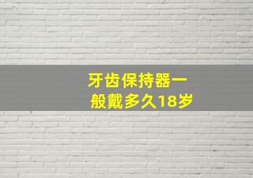 牙齿保持器一般戴多久18岁