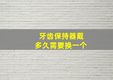 牙齿保持器戴多久需要换一个