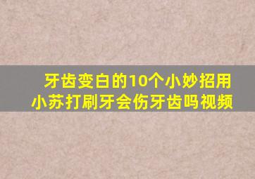 牙齿变白的10个小妙招用小苏打刷牙会伤牙齿吗视频