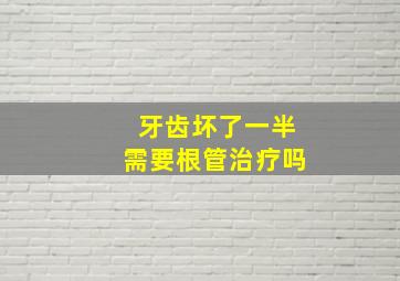 牙齿坏了一半需要根管治疗吗