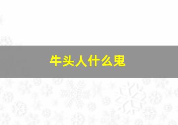 牛头人什么鬼