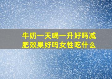 牛奶一天喝一升好吗减肥效果好吗女性吃什么