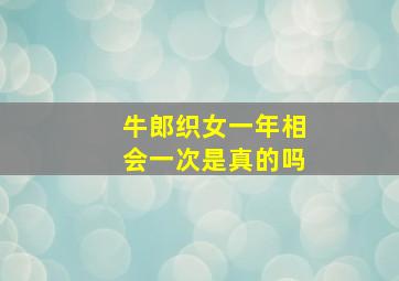 牛郎织女一年相会一次是真的吗