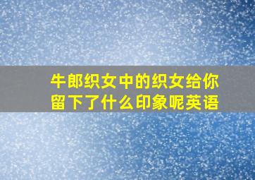 牛郎织女中的织女给你留下了什么印象呢英语