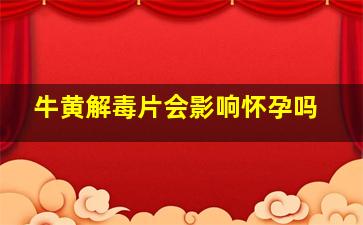 牛黄解毒片会影响怀孕吗