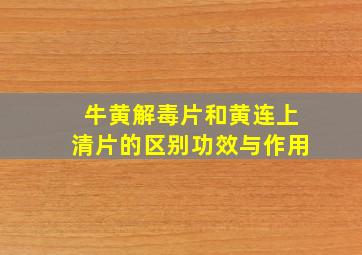 牛黄解毒片和黄连上清片的区别功效与作用